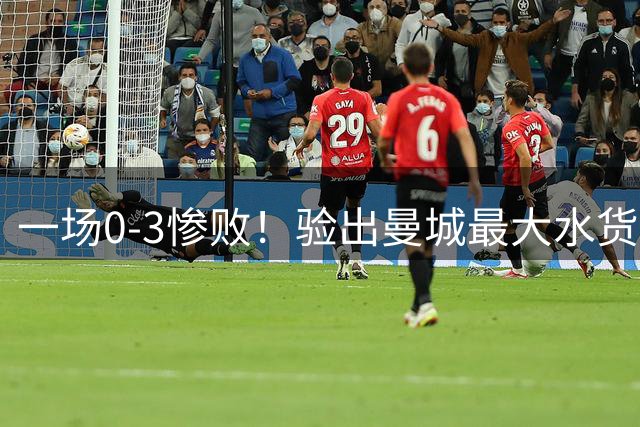 一场0-3惨败！验出曼城最大水货！马雷斯卡或弃用！
