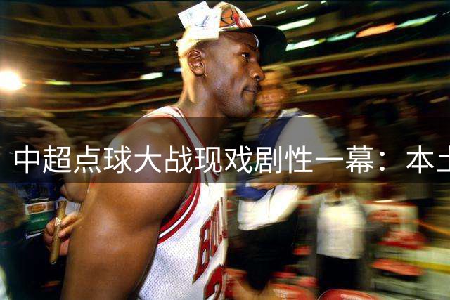 中超点球大战现戏剧性一幕：本土双星接连失手引热议