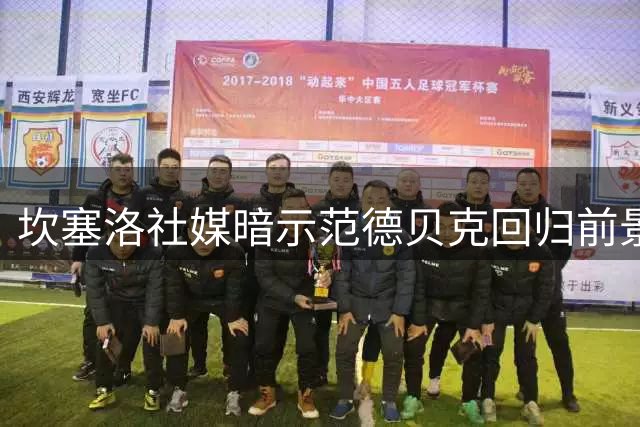 坎塞洛社媒暗示范德贝克回归前景 巴萨引援进程或迎转折