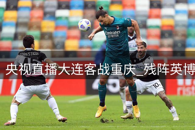 央视直播大连客战重庆 残阵英博力拼三连胜