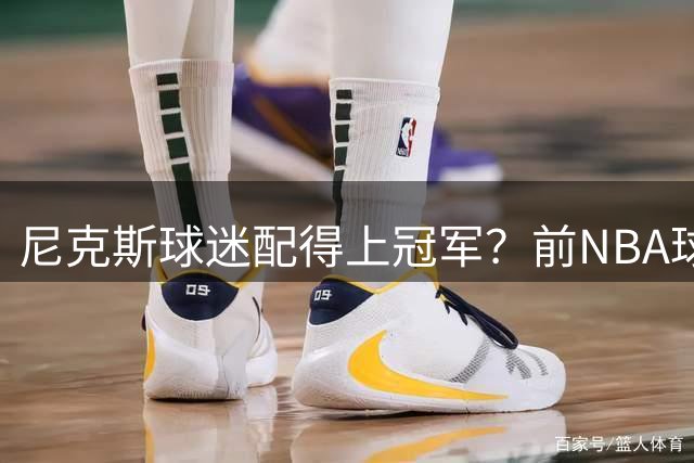 尼克斯球迷配得上冠军？前NBA球员：他们真的很懂球