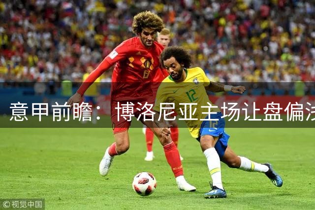 意甲前瞻：博洛尼亚主场让盘偏浅 拉齐奥下半场或占优