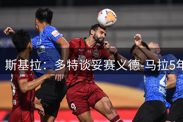 斯基拉：多特谈妥赛义德-马拉5年合同，试图以5500万欧签下他