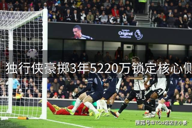 独行侠豪掷3年5220万锁定核心侧翼 马绍尔获全额保障续约合同