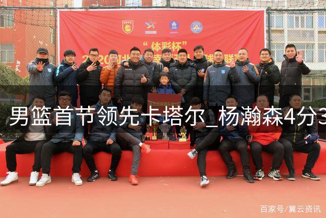 男篮首节领先卡塔尔 杨瀚森4分3篮板表现全面