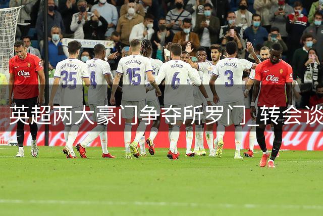 英超两大豪门争夺所罗门 转会谈判进行时