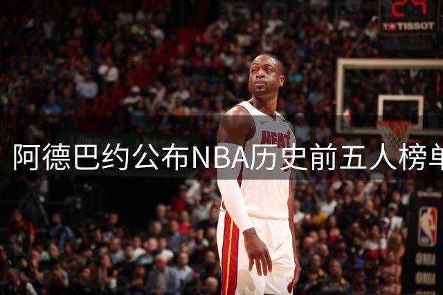 阿德巴约公布NBA历史前五人榜单，科比榜首乔丹仅列第三