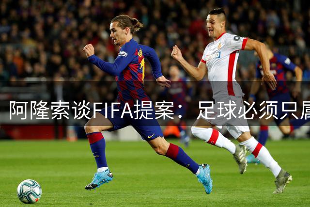 阿隆索谈FIFA提案：足球必须只属于人民，而不是掌握在私人手中